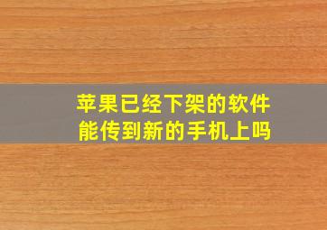 苹果已经下架的软件 能传到新的手机上吗